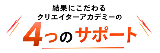 結果にこだわるクリエイターアカデミーの4つのサポート